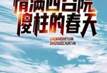 情满四合院:傻柱的春天小说,情满四合院:傻柱的春天章节在线阅读-乐读文学
