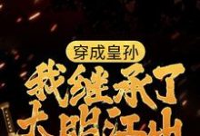 穿成皇孙,我继承了大明江山小说完结了吗?在哪里可以免费读到?-乐读文学