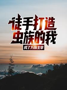 徒手打造虫族的我，成了万族主宰韩飞，徒手打造虫族的我，成了万族主宰在线无弹窗阅读