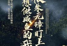完整版的只想做咸鱼的我,被朱元璋盯上了小说在哪里可以免费读到?-乐读文学