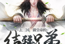 哪里能找到去三国,做皇帝的结拜兄弟小说的全部章节?-乐读文学