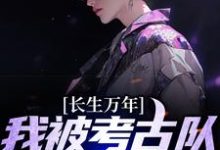 长生万年:我被考古队挖了出来陈长青唐韵小说在线章节免费阅读-乐读文学
