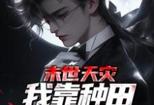 末世天灾,我靠种田囤货养全家小说的无弹窗阅读体验,寻找免费阅读网站-乐读文学