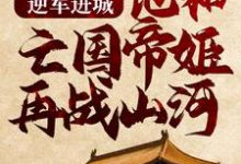 逆军进城,他和亡国帝姬再战山河小说免费资源,逆军进城,他和亡国帝姬再战山河在线阅读-乐读文学