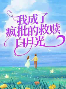 完结版《我成了疯批的救赎白月光》章节阅读