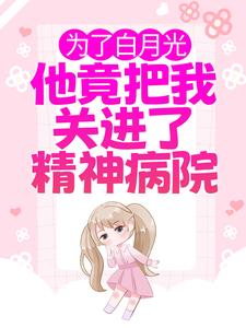 《为了白月光，他竟把我关进了精神病院》全集免费在线阅读（ 慕雅霍祁寒）