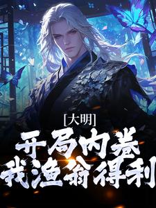 完结版《大明：开局内卷，我渔翁得利》免费阅读