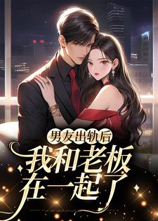 男友出轨后，我和老板在一起了小说有没有完结版在线？