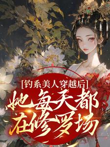 完结版《钓系美人穿越后，她每天都在修罗场》免费阅读