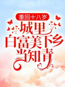 小说《重回十八岁：城里白富美下乡当知青》章节免费阅读