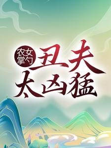 农女掌勺：丑夫太凶猛小说阅读，农女掌勺：丑夫太凶猛完结版