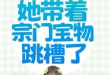 穿越被流放,她带着宗门宝物跳槽了这本小说在哪里可以看?哪里有免费试读章节?-乐读文学