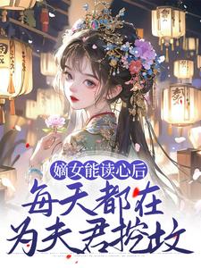 完结版《嫡女能读心后，每天都在为夫君挖坟》章节阅读