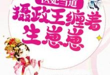 求推荐可以免费阅读医妃当道,摄政王缠着生崽崽小说的网站-乐读文学