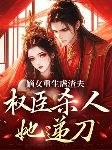 嫡女重生虐渣夫，权臣杀人她递刀小说无弹窗阅读的网站推荐