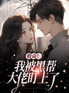 完结版《救命！我被黑帮大佬盯上了》在线免费阅读