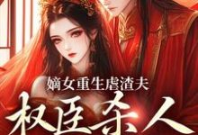 嫡女重生虐渣夫,权臣杀人她递刀最新章节,嫡女重生虐渣夫,权臣杀人她递刀免费阅读-乐读文学