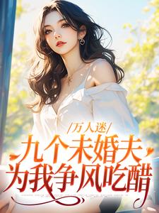 《万人迷：九个未婚夫为我争风吃醋》小说章节在线试读，《万人迷：九个未婚夫为我争风吃醋》最新章节目录