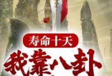 寿命十天,我靠八卦驯养神兽小说,寿命十天,我靠八卦驯养神兽最新章节-乐读文学