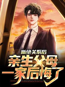 完结版《断绝关系后，亲生父母一家后悔了》免费阅读