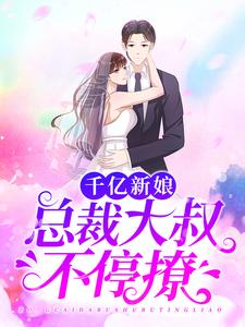 完结版《千亿新娘：总裁大叔不停撩》免费阅读