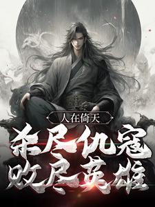 完结版《人在倚天，杀尽仇寇，败尽英雄》章节阅读