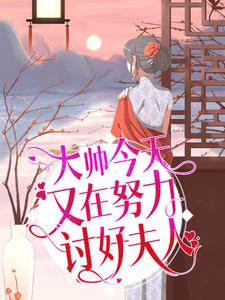 完结版《大帅今天又在努力讨好夫人》章节阅读