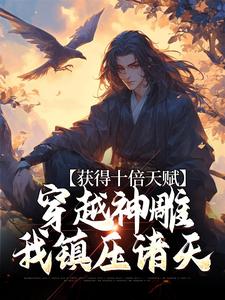 获得十倍天赋，穿越神雕我镇压诸天小说，获得十倍天赋，穿越神雕我镇压诸天最新章节
