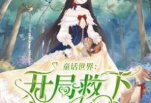 已完结小说《童话世界:开局救下白雪公主》最新章节-乐读文学
