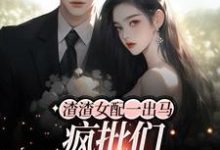 已完结小说《渣渣女配一出马,疯批们都沦陷了》章节免费阅读-乐读文学