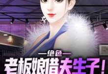 完结版《绝色老板娘借夫生子!保镖顶不住啊》免费阅读-乐读文学