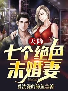 天降七个绝色未婚妻小说有没有完结版在线？