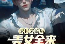已完结小说《末世来临后,美女全来讨好我》最新章节-乐读文学
