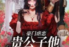 豪门虐恋:贵公子他总在追妻小说,豪门虐恋:贵公子他总在追妻在线阅读-乐读文学