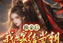 已完结小说《换亲嫁给佞臣,被宠冠京都》在线章节阅读-乐读文学