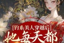 求钓系美人穿越后,她每天都在修罗场小说的全文免费阅读链接-乐读文学