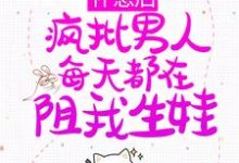怀崽后,疯批男人每天都在阻我生娃小说最新更新在哪里?免费在线看-乐读文学