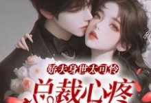 娇夫身世太可怜,总裁心疼按墙亲小说的最新章节在哪里更新?免费追踪阅读-乐读文学