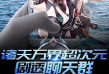 已完结小说《诸天万界超次元剧透聊天群》章节在线阅读-乐读文学