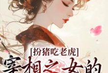 求推荐可以免费阅读扮猪吃老虎:宰相之女的复仇之路小说的网站-乐读文学