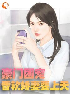 已完结小说《豪门团宠：香软娇妻要上天》最新章节