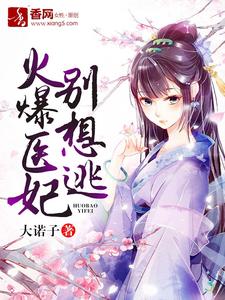 火爆医妃别想逃小说免费资源，火爆医妃别想逃在线阅读
