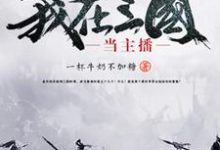 我在三国当主播小说全文哪里可以免费看?-乐读文学