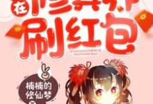 我在修真界刷红包小说完结了吗?在哪里可以免费读到?-乐读文学