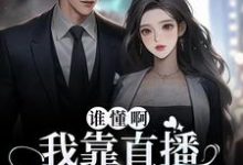 谁懂啊!我靠直播发疯爆红了小说有没有完整的免费版本在线阅读?-乐读文学