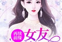 再续前缘:女友是影后小说的免费电子版在哪里可以下载或阅读?-乐读文学