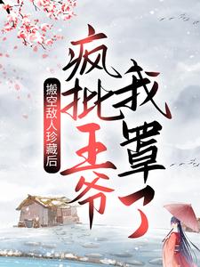 完结版《搬空敌人珍藏后，疯批王爷我罩了！》章节阅读