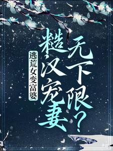 完结版《逃荒女变富婆：糙汉宠妻无下限？》章节目录在线阅读