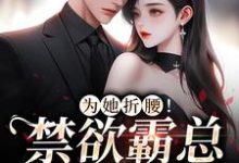 求为她折腰!禁欲霸总低声诱哄小说的全文免费阅读链接-乐读文学