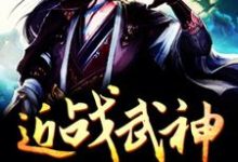 近战武神这本小说完结了吗?免费查看最新章节-乐读文学